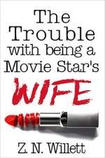 The Trouble with being a Movie Star’s Wife by Z.N. Willett